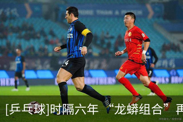 [乒乓球]时隔六年 “龙蟒组合”再夺全锦赛男双冠军